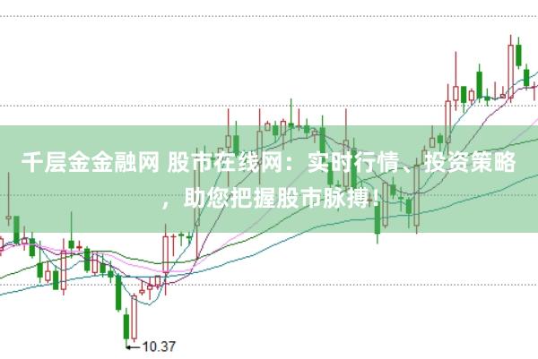 千层金金融网 股市在线网:实时行情、投资策略,助您把握股市脉搏!