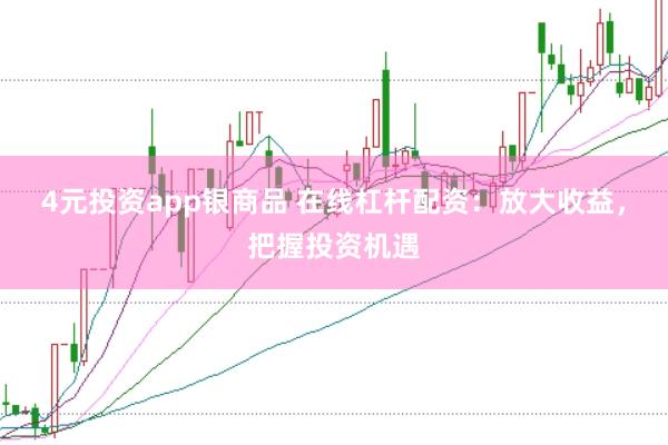 4元投资app银商品 在线杠杆配资：放大收益，把握投资机遇