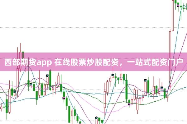 西部期货app 在线股票炒股配资，一站式配资门户