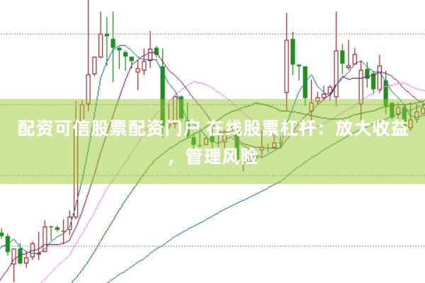 配资可信股票配资门户 在线股票杠杆：放大收益，管理风险