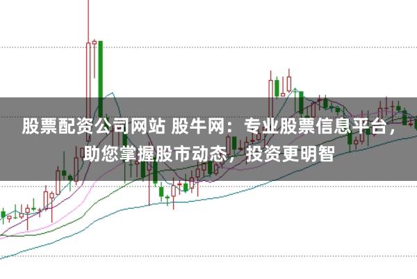 股票配资公司网站 股牛网：专业股票信息平台，助您掌握股市动态，投资更明智