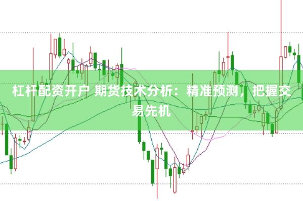 杠杆配资开户 期货技术分析：精准预测，把握交易先机