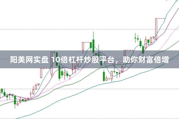 阳美网实盘 10倍杠杆炒股平台，助你财富倍增