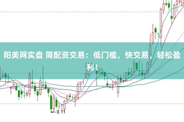 阳美网实盘 简配资交易：低门槛，快交易，轻松盈利！