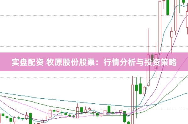 实盘配资 牧原股份股票：行情分析与投资策略