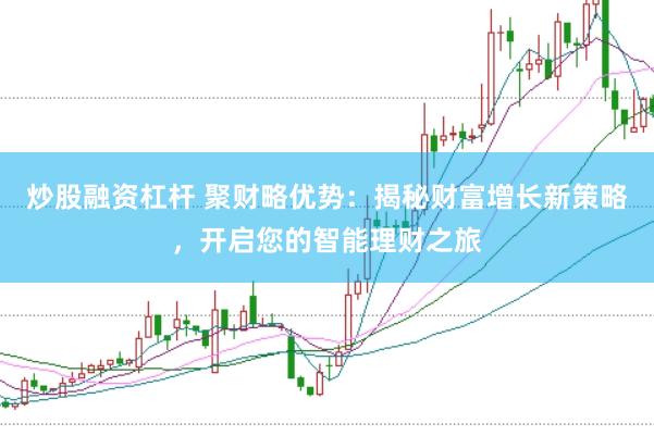 炒股融资杠杆 聚财略优势：揭秘财富增长新策略，开启您的智能理财之旅