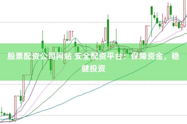 股票配资公司网站 安全配资平台：保障资金，稳健投资