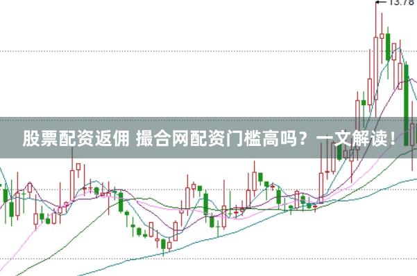 股票配资返佣 撮合网配资门槛高吗？一文解读！