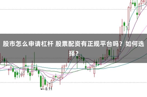 股市怎么申请杠杆 股票配资有正规平台吗？如何选择？
