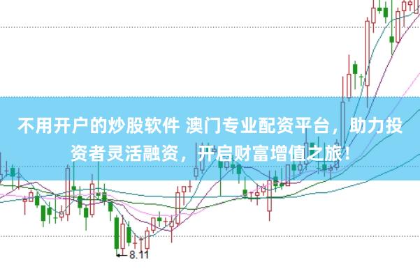 不用开户的炒股软件 澳门专业配资平台，助力投资者灵活融资，开启财富增值之旅！