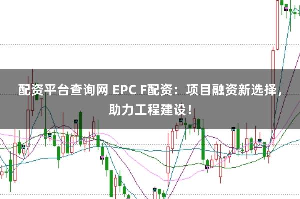 配资平台查询网 EPC F配资:项目融资新选择,助力工程建设!