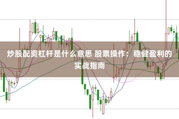 炒股配资杠杆是什么意思 股票操作：稳健盈利的实战指南