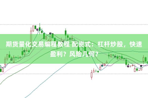 期货量化交易编程教程 配资式：杠杆炒股，快速盈利？风险几何？