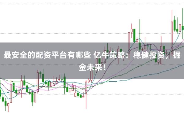 最安全的配资平台有哪些 亿牛策略:稳健投资,掘金未来!