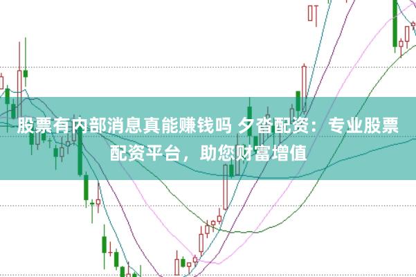 股票有内部消息真能赚钱吗 夕沓配资：专业股票配资平台，助您财富增值