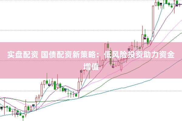 实盘配资 国债配资新策略：低风险投资助力资金增值
