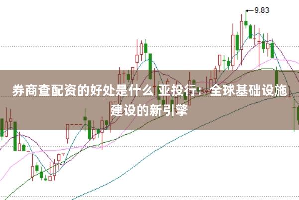 券商查配资的好处是什么 亚投行：全球基础设施建设的新引擎