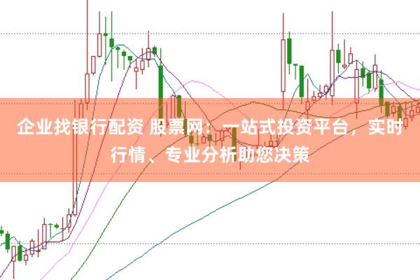 企业找银行配资 股票网：一站式投资平台，实时行情、专业分析助您决策