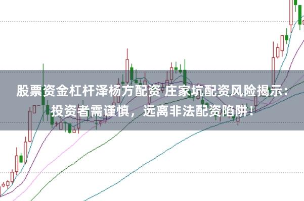 股票资金杠杆泽杨方配资 庄家坑配资风险揭示：投资者需谨慎，远离非法配资陷阱！