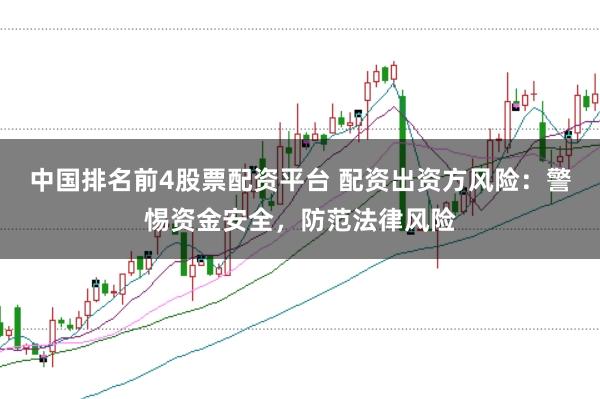 中国排名前4股票配资平台 配资出资方风险：警惕资金安全，防范法律风险