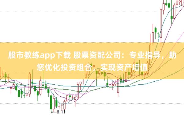 股市教练app下载 股票资配公司：专业指导，助您优化投资组合，实现资产增值
