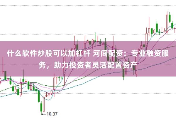 什么软件炒股可以加杠杆 河间配资:专业融资服务,助力投资者灵活配置资产