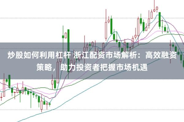 炒股如何利用杠杆 浙江配资市场解析：高效融资策略，助力投资者把握市场机遇