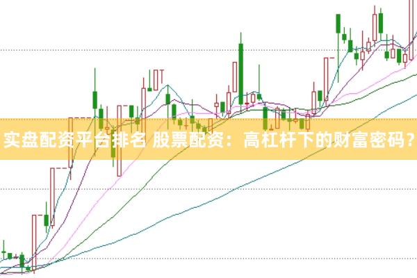 实盘配资平台排名 股票配资：高杠杆下的财富密码？