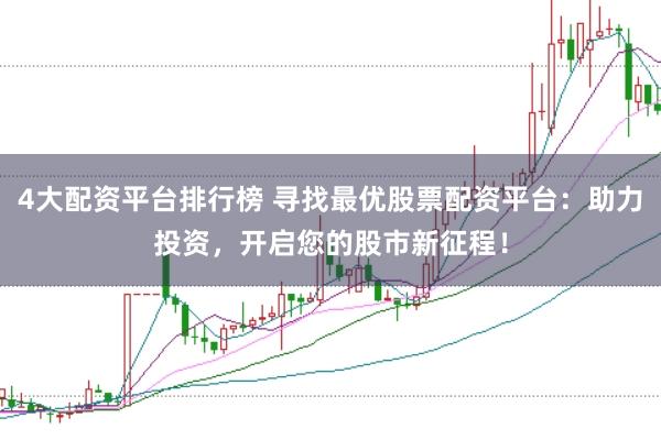 4大配资平台排行榜 寻找最优股票配资平台：助力投资，开启您的股市新征程！