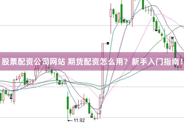 股票配资公司网站 期货配资怎么用？新手入门指南！
