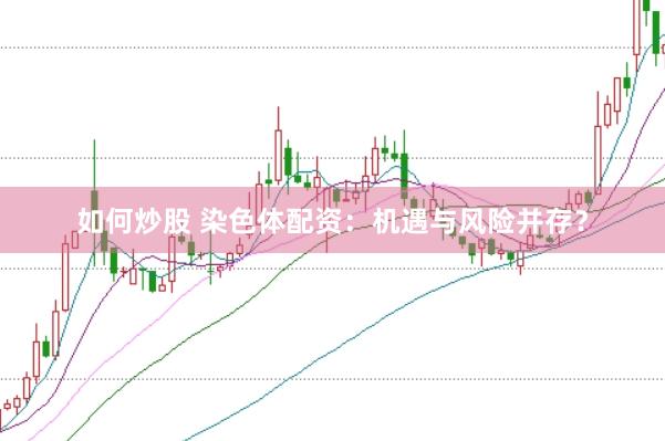 如何炒股 染色体配资：机遇与风险并存？