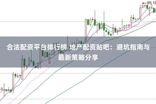 合法配资平台排行榜 地产配资贴吧：避坑指南与最新策略分享