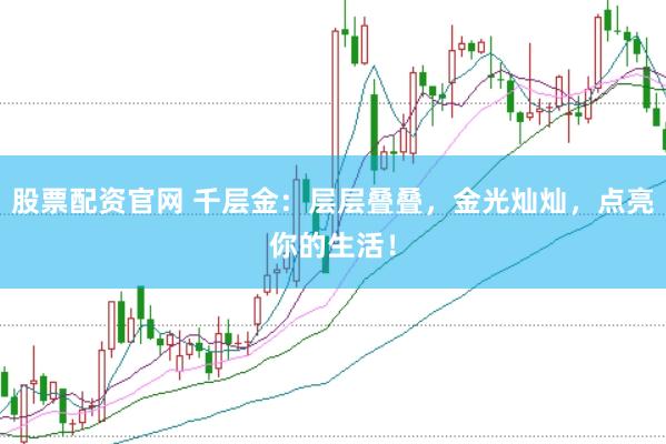股票配资官网 千层金：层层叠叠，金光灿灿，点亮你的生活！