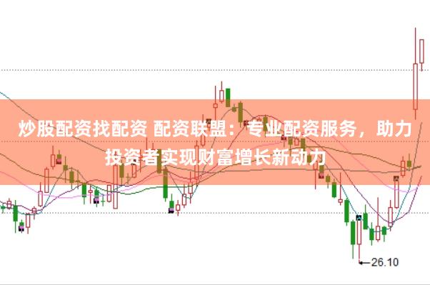 炒股配资找配资 配资联盟：专业配资服务，助力投资者实现财富增长新动力