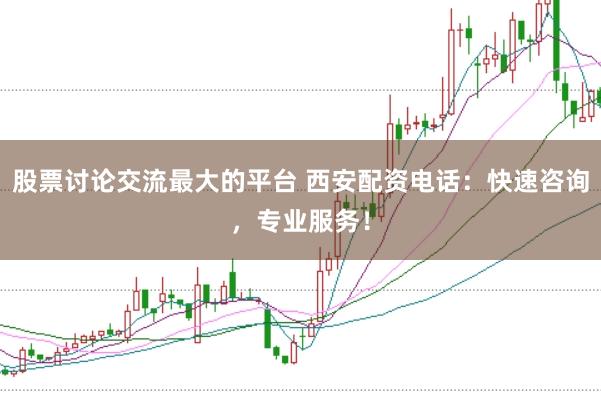 股票讨论交流最大的平台 西安配资电话:快速咨询,专业服务!