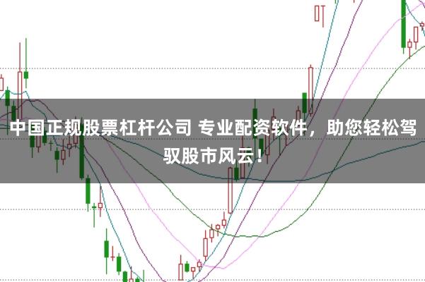 中国正规股票杠杆公司 专业配资软件,助您轻松驾驭股市风云!