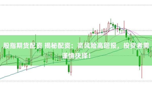 股指期货配资 揭秘配资:高风险高回报,投资者需谨慎抉择!