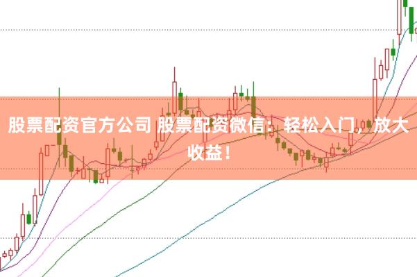 股票配资官方公司 股票配资微信：轻松入门，放大收益！