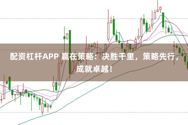 配资杠杆APP 赢在策略：决胜千里，策略先行，成就卓越！