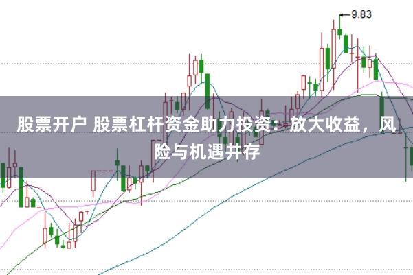 股票开户 股票杠杆资金助力投资：放大收益，风险与机遇并存