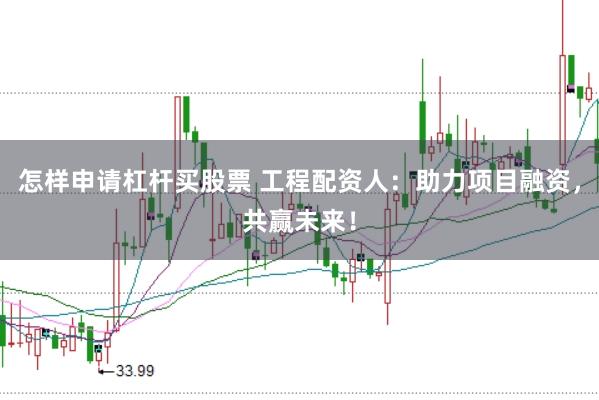 怎样申请杠杆买股票 工程配资人：助力项目融资，共赢未来！