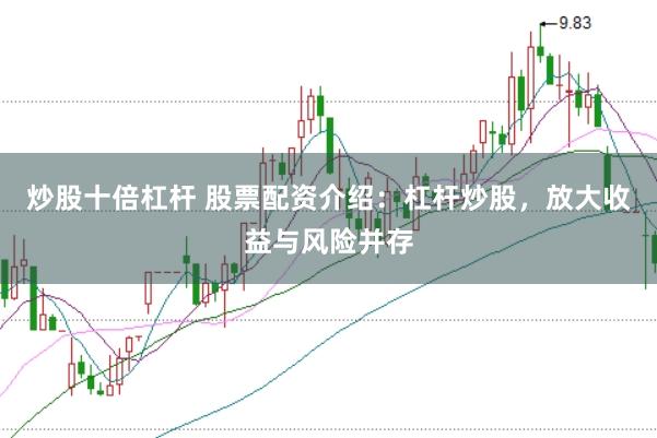 炒股十倍杠杆 股票配资介绍：杠杆炒股，放大收益与风险并存