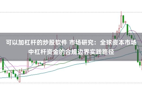 可以加杠杆的炒股软件 市场研究:全球资本市场中杠杆资金的合规边界实践路径