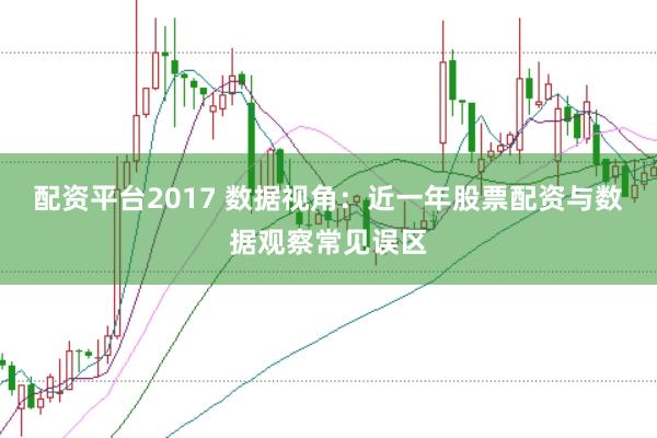 配资平台2017 数据视角:近一年股票配资与数据观察常见误区