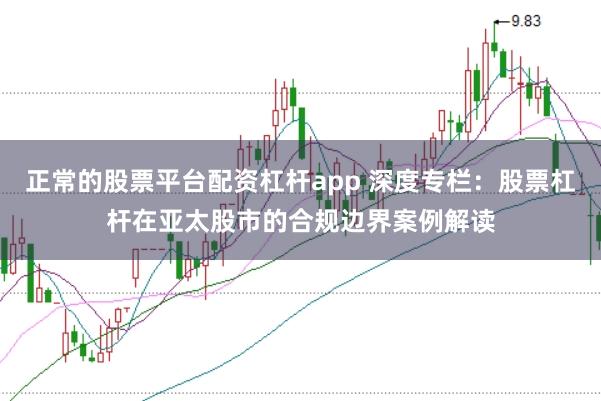 正常的股票平台配资杠杆app 深度专栏:股票杠杆在亚太股市的合规边界案例解读