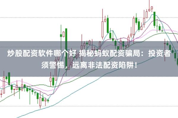 炒股配资软件哪个好 揭秘蚂蚁配资骗局：投资者须警惕，远离非法配资陷阱！