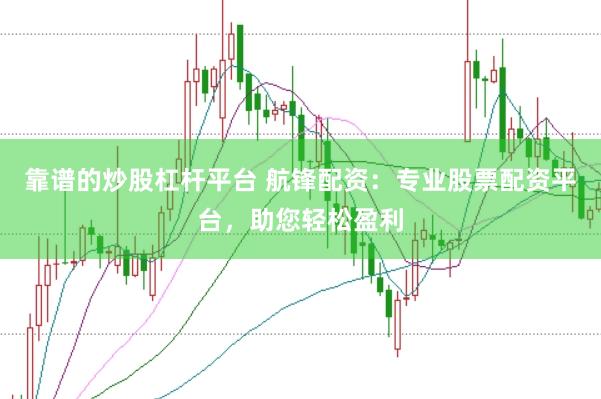 靠谱的炒股杠杆平台 航锋配资:专业股票配资平台,助您轻松盈利