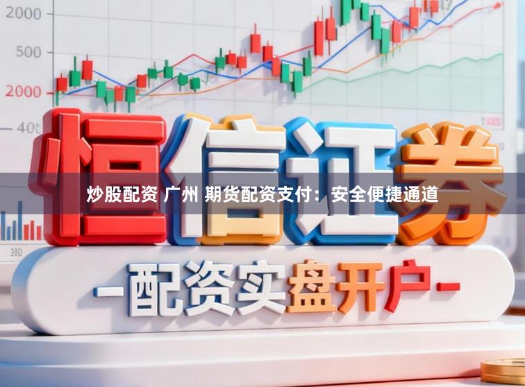 炒股配资 广州 期货配资支付：安全便捷通道