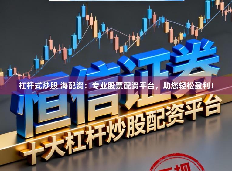 杠杆式炒股 海配资：专业股票配资平台，助您轻松盈利！