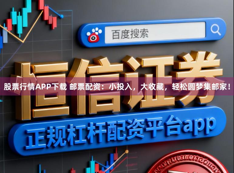 股票行情APP下载 邮票配资：小投入，大收藏，轻松圆梦集邮家！